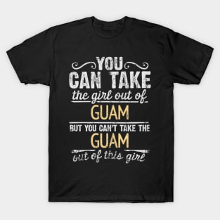 You Can Take The Girl Out Of Guam But You Cant Take The Guam Out Of The Girl Design - Gift for Guamanian With Guam Roots T-Shirt